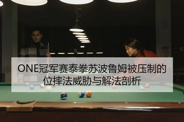 ONE冠军赛泰拳苏波鲁姆被压制的位摔法威胁与解法剖析