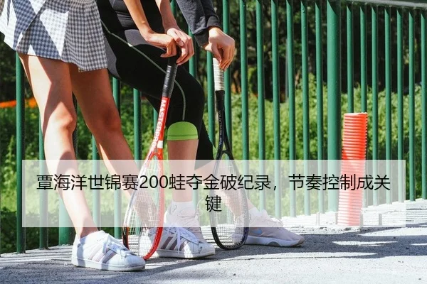 覃海洋世锦赛200蛙夺金破纪录，节奏控制成关键