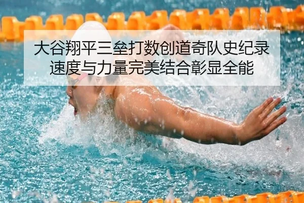 大谷翔平三垒打数创道奇队史纪录 速度与力量完美结合彰显全能
